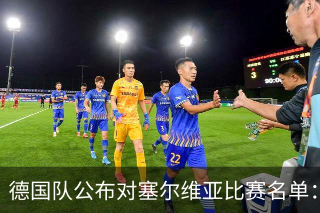 德国队公布对塞尔维亚比赛名单：施洛特贝克缺席，维尔茨和沃尔特马德入选
